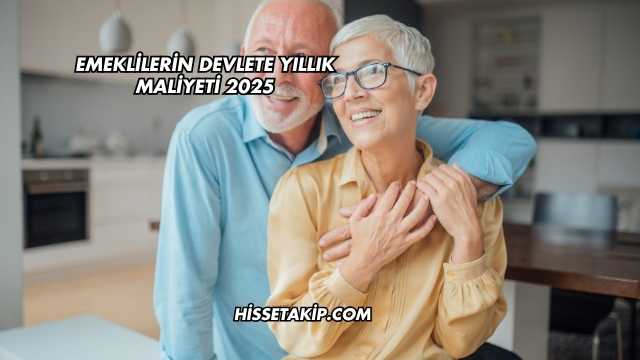 Emeklilerin Devlete Yıllık Maliyeti 2025
