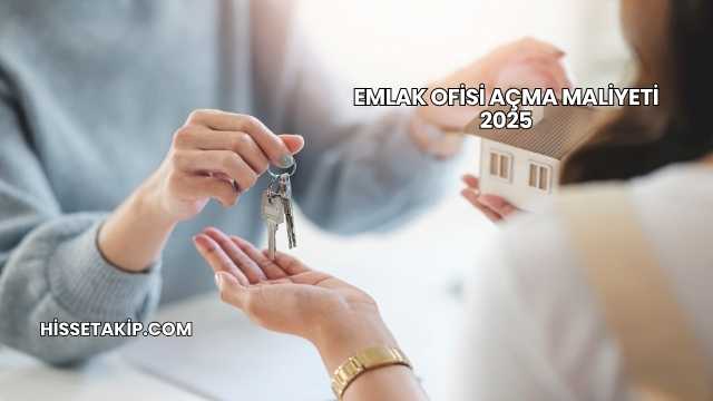 Emlak Ofisi Açma Maliyeti 2025