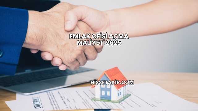Emlak Ofisi Açma Maliyeti 2025