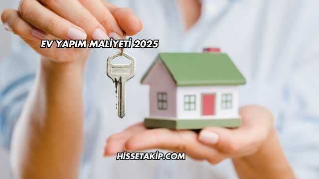 Ev Yapım Maliyeti 2025