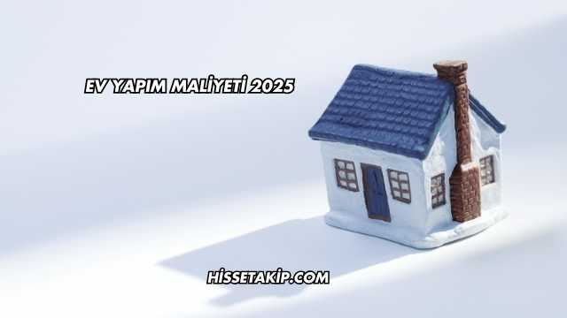 Ev Yapım Maliyeti 2025