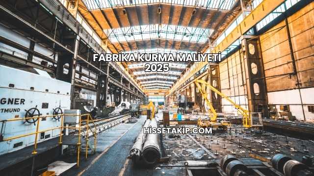 Fabrika Kurma Maliyeti 2025