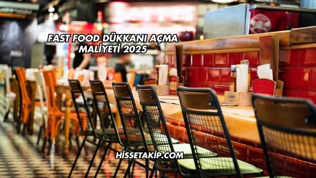 Fast Food Dükkanı Açma Maliyeti 2025
