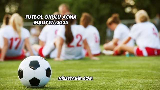 Futbol Okulu Açma Maliyeti 2025