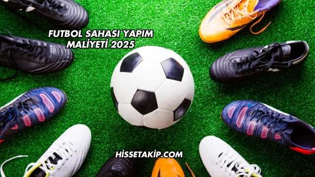 Futbol Sahası Yapım Maliyeti 2025