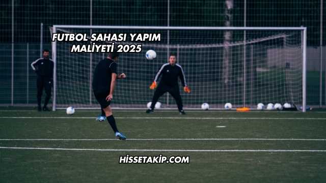 Futbol Sahası Yapım Maliyeti 2025
