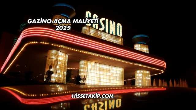 Gazino Açma Maliyeti 2025