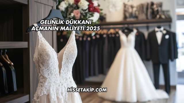 Gelinlik Dükkanı Açmanın Maliyeti 2025