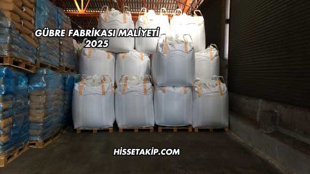 Gübre Fabrikası Maliyeti 2025