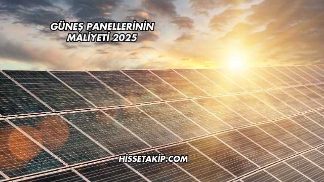 Güneş Panellerinin Maliyeti 2025