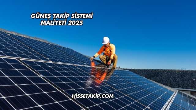 Güneş Takip Sistemi Maliyeti 2025