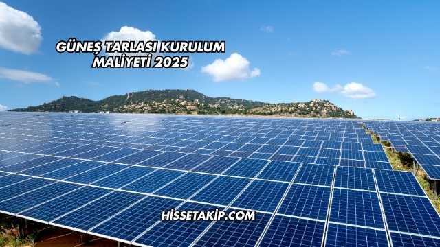 Güneş Tarlası Kurulum Maliyeti 2025