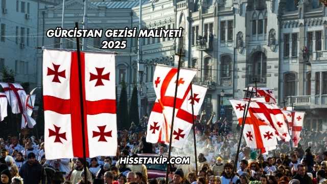 Gürcistan Gezisi Maliyeti 2025
