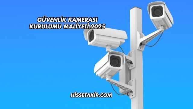 Güvenlik Kamerası Kurulumu Maliyeti 2025