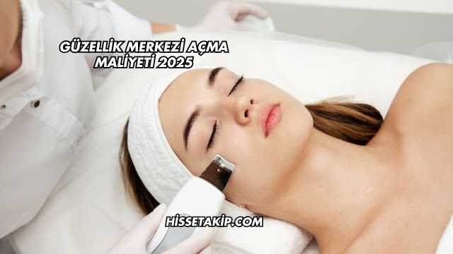 Güzellik Merkezi Açma Maliyeti 2025