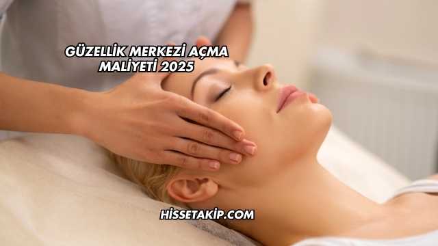 Güzellik Merkezi Açma Maliyeti 2025