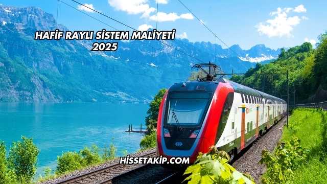 Hafif Raylı Sistem Maliyeti 2025
