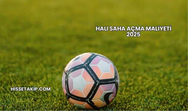 Halı Saha Açma Maliyeti 2025