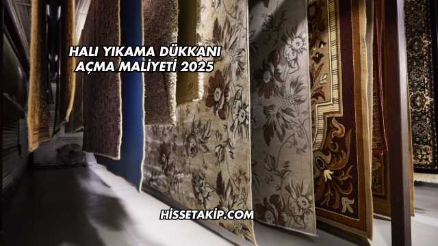 Halı Yıkama Dükkanı Açma Maliyeti 2025