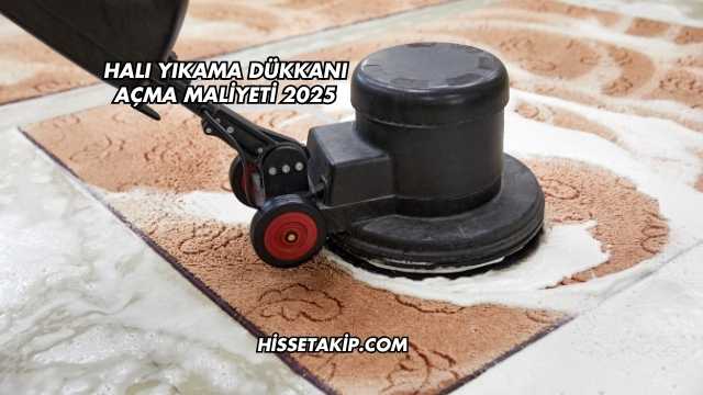 Halı Yıkama Dükkanı Açma Maliyeti 2025