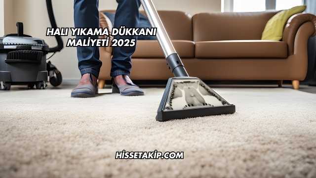 Halı Yıkama Dükkanı Maliyeti 2025