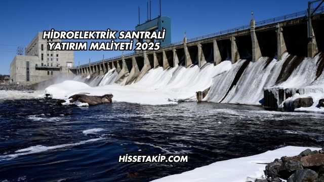 Hidroelektrik Santrali Yatırım Maliyeti 2025