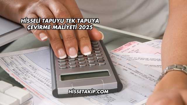 Hisseli Tapuyu Tek Tapuya Çevirme Maliyeti 2025