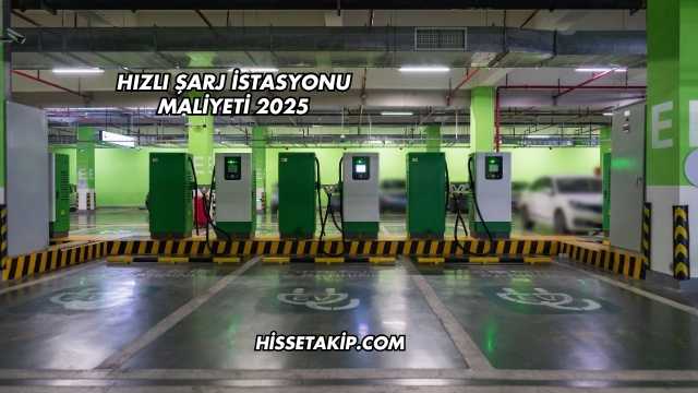 Hızlı Şarj İstasyonu Maliyeti 2025