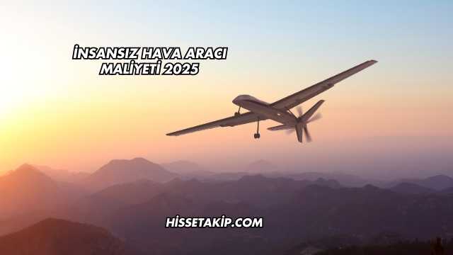İnsansız Hava Aracı Maliyeti 2025