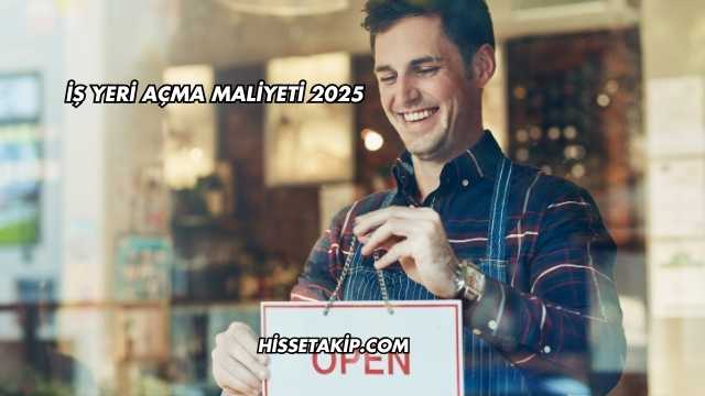 İş Yeri Açma Maliyeti 2025