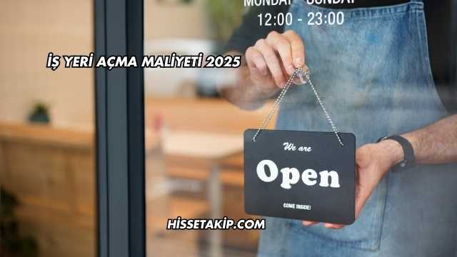 İş Yeri Açma Maliyeti 2025