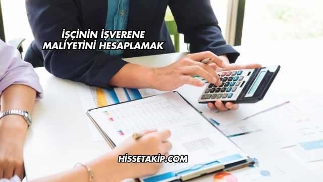 İşçinin İşverene Maliyetini Hesaplamak