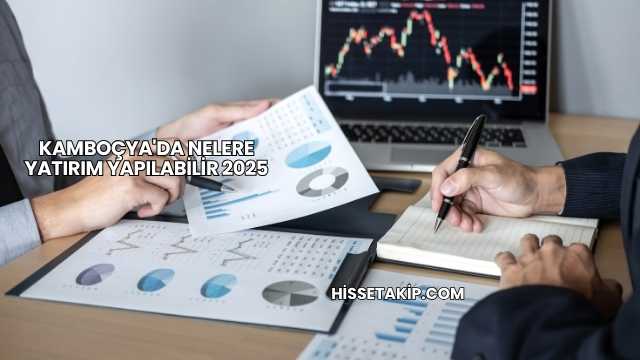 Kamboçya'da Nelere Yatırım Yapılabilir 2025