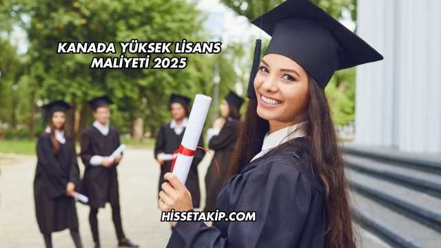 Kanada Yüksek Lisans Maliyeti 2025