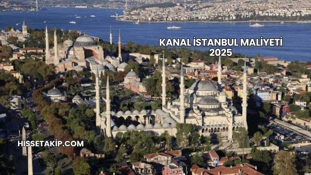 Kanal İstanbul Maliyeti 2025