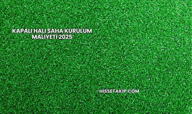 Kapalı Halı Saha Kurulum Maliyeti 2025