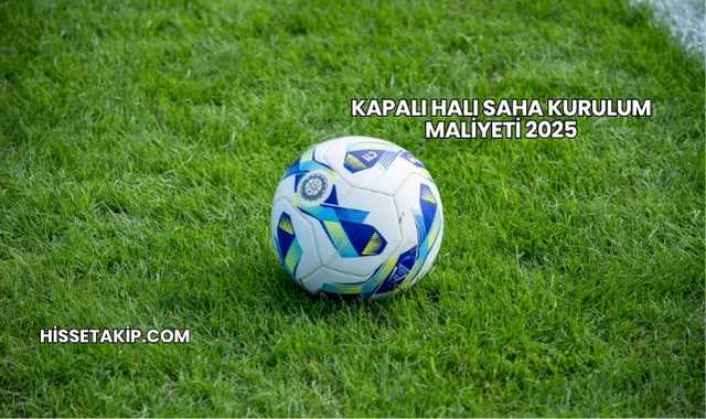 Kapalı Halı Saha Kurulum Maliyeti 2025