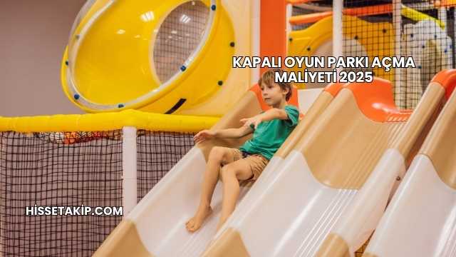 Kapalı Oyun Parkı Açma Maliyeti 2025