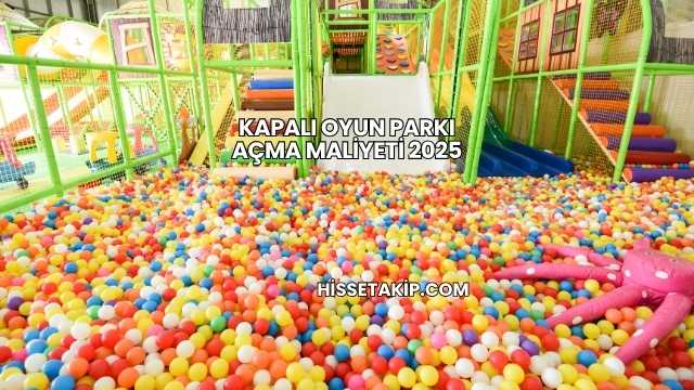 Kapalı Oyun Parkı Açma Maliyeti 2025