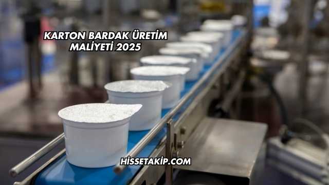 Karton Bardak Üretim Maliyeti 2025
