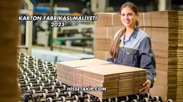 Karton Fabrikası Maliyeti 2025