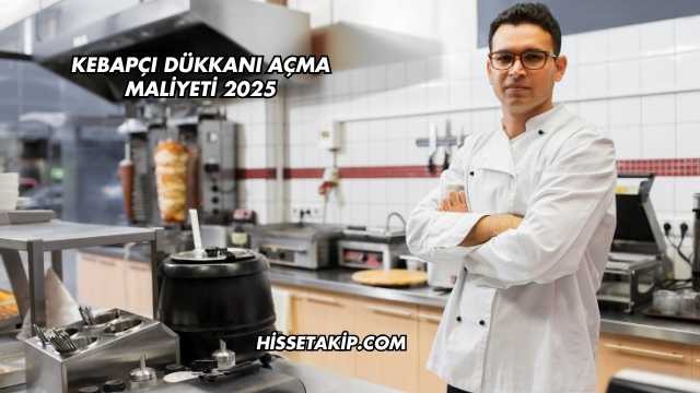 Kebapçı Dükkanı Açma Maliyeti 2025
