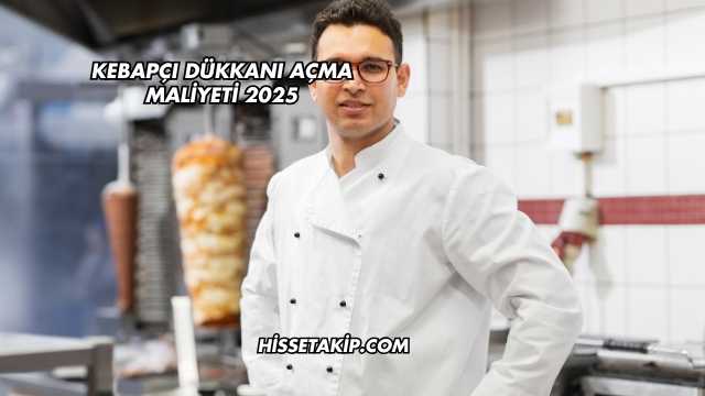 Kebapçı Dükkanı Açma Maliyeti 2025