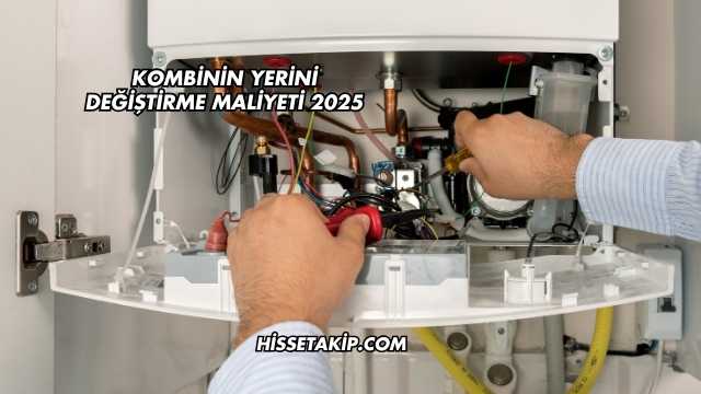 Kombinin Yerini Değiştirme Maliyeti 2025