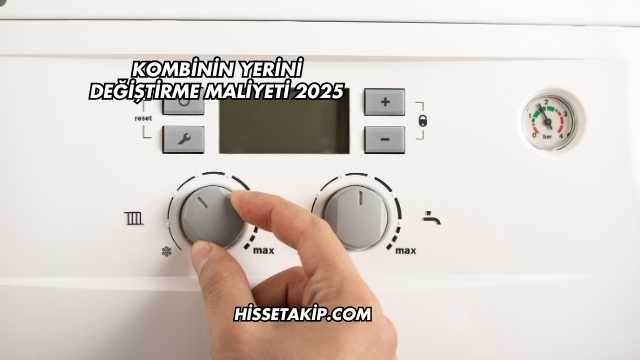 Kombinin Yerini Değiştirme Maliyeti 2025