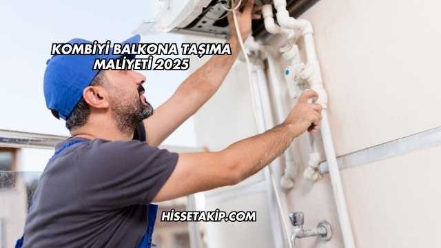 Kombiyi Balkona Taşıma Maliyeti 2025