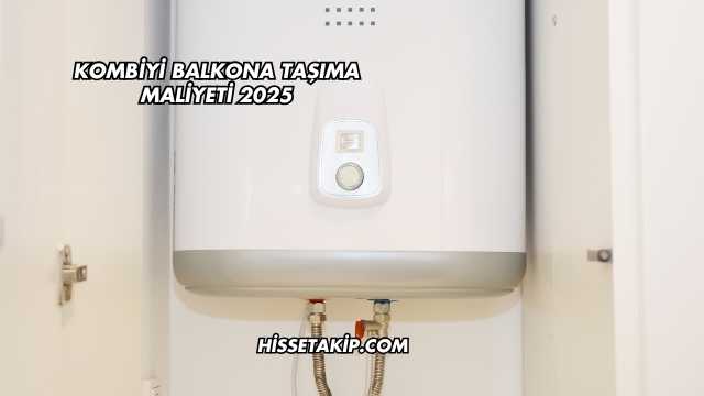 Kombiyi Balkona Taşıma Maliyeti 2025