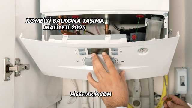 Kombiyi Balkona Taşıma Maliyeti 2025