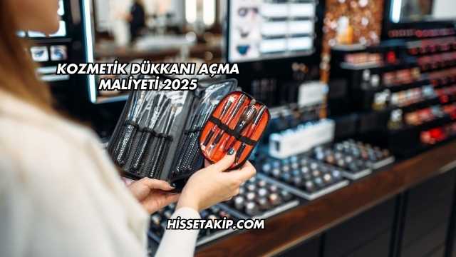 Kozmetik Dükkanı Açma Maliyeti 2025