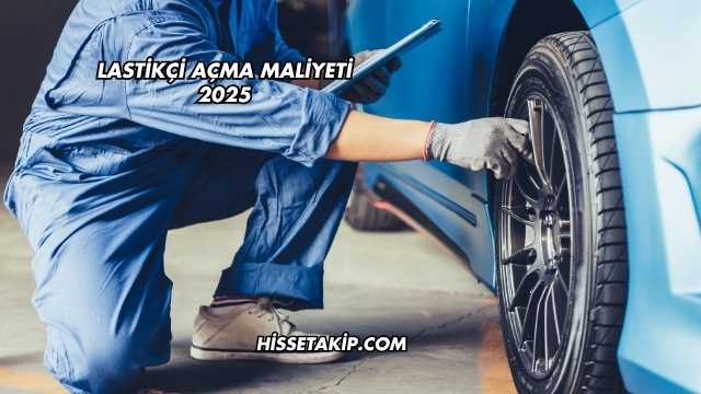 Lastikçi Açma Maliyeti 2025